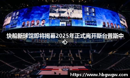 快船新球馆即将揭幕2025年正式离开斯台普斯中心