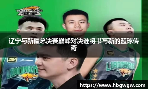 辽宁与新疆总决赛巅峰对决谁将书写新的篮球传奇