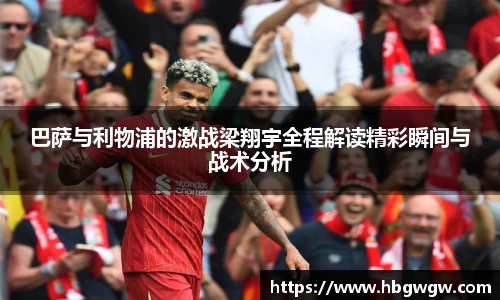 巴萨与利物浦的激战梁翔宇全程解读精彩瞬间与战术分析