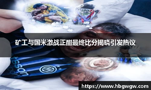矿工与国米激战正酣最终比分揭晓引发热议
