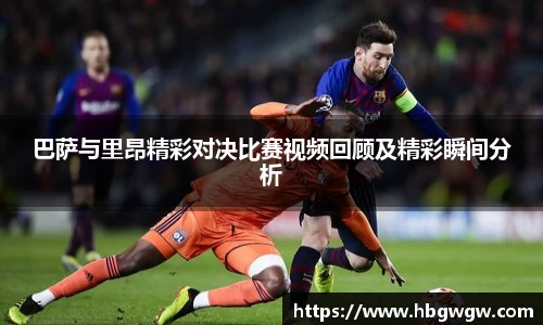 巴萨与里昂精彩对决比赛视频回顾及精彩瞬间分析